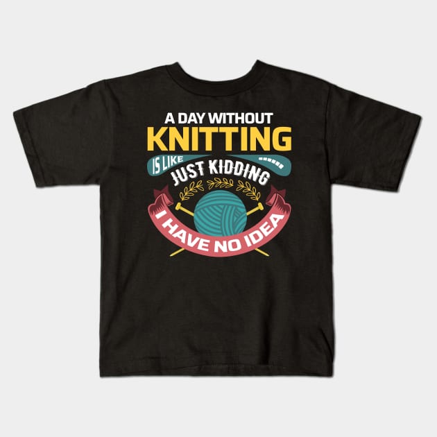 A day without knitting is like.. Just kidding, I have no idea - Funny Knitting Quotes - Kids T-Shirt by zeeshirtsandprints